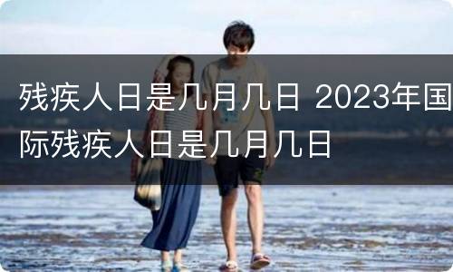 残疾人日是几月几日 2023年国际残疾人日是几月几日