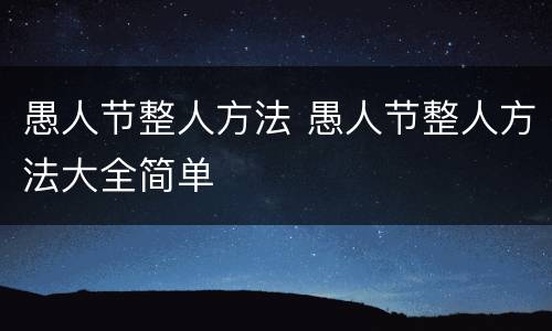 愚人节整人方法 愚人节整人方法大全简单