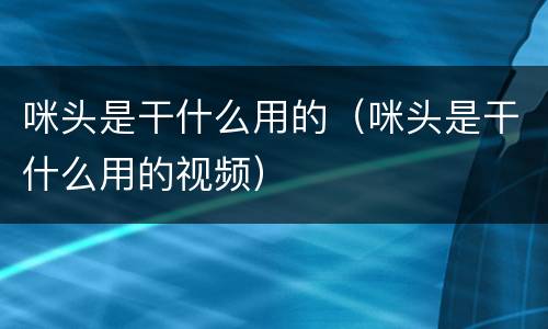 咪头是干什么用的（咪头是干什么用的视频）