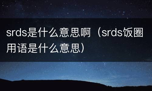 srds是什么意思啊（srds饭圈用语是什么意思）