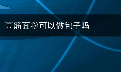 高筋面粉可以做包子吗