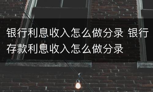 银行利息收入怎么做分录 银行存款利息收入怎么做分录