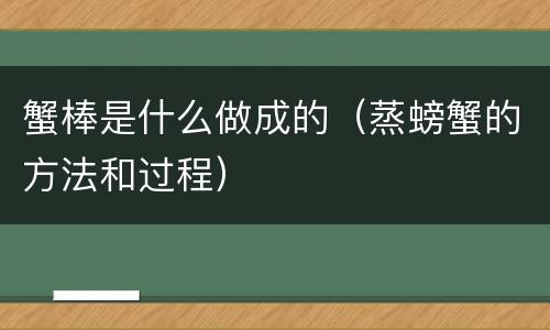 蟹棒是什么做成的（蒸螃蟹的方法和过程）
