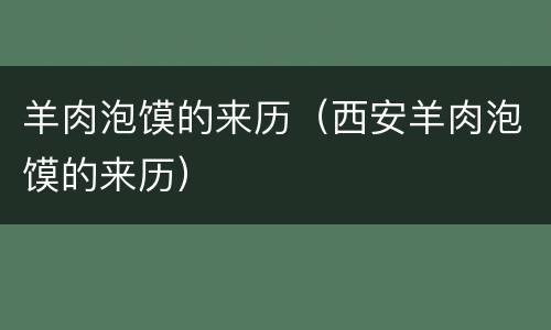 羊肉泡馍的来历（西安羊肉泡馍的来历）