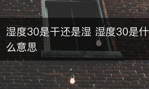 湿度30是干还是湿 湿度30是什么意思