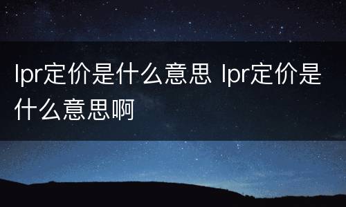 lpr定价是什么意思 lpr定价是什么意思啊