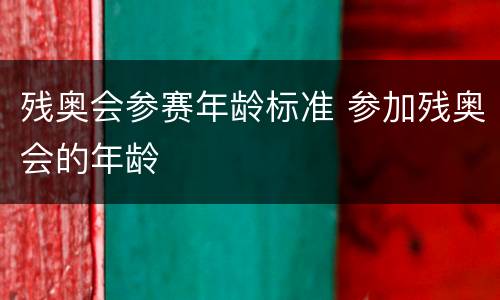 残奥会参赛年龄标准 参加残奥会的年龄
