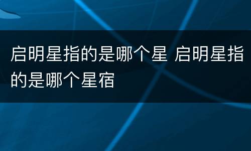启明星指的是哪个星 启明星指的是哪个星宿