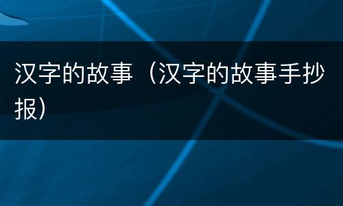 汉字的故事（汉字的故事手抄报）