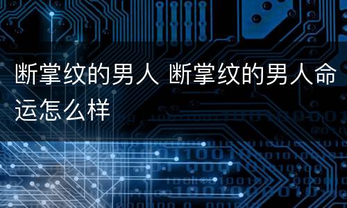 断掌纹的男人 断掌纹的男人命运怎么样
