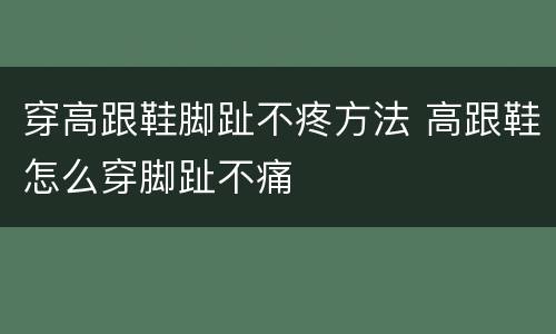 穿高跟鞋脚趾不疼方法 高跟鞋怎么穿脚趾不痛