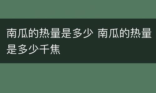南瓜的热量是多少 南瓜的热量是多少千焦
