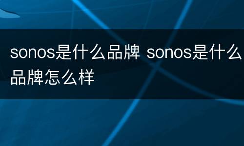 sonos是什么品牌 sonos是什么品牌怎么样