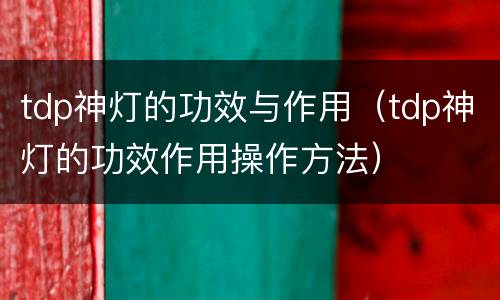 tdp神灯的功效与作用（tdp神灯的功效作用操作方法）