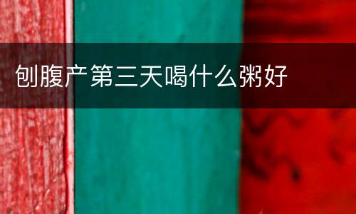 刨腹产第三天喝什么粥好