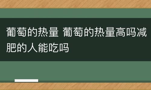 葡萄的热量 葡萄的热量高吗减肥的人能吃吗