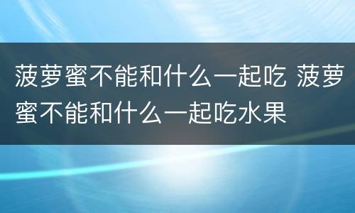 菠萝蜜不能和什么一起吃 菠萝蜜不能和什么一起吃水果
