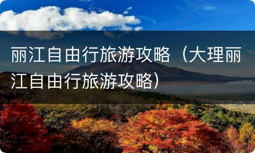 丽江自由行旅游攻略（大理丽江自由行旅游攻略）