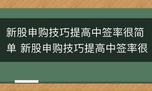 新股申购技巧提高中签率很简单 新股申购技巧提高中签率很简单2020年