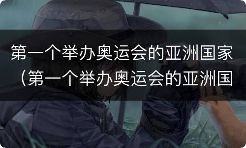 第一个举办奥运会的亚洲国家（第一个举办奥运会的亚洲国家是谁）