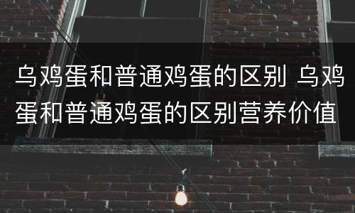 乌鸡蛋和普通鸡蛋的区别 乌鸡蛋和普通鸡蛋的区别营养价值
