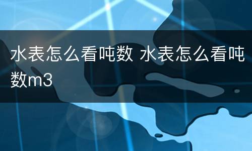 水表怎么看吨数 水表怎么看吨数m3