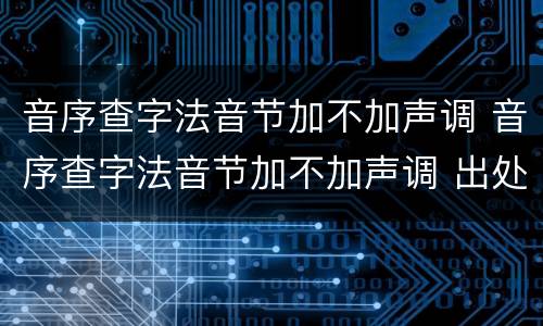音序查字法音节加不加声调 音序查字法音节加不加声调 出处