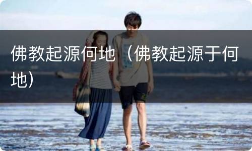 佛教起源何地（佛教起源于何地）
