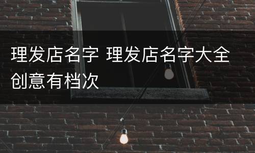理发店名字 理发店名字大全 创意有档次