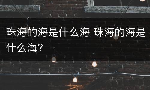 珠海的海是什么海 珠海的海是什么海?