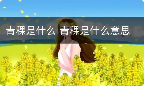 青稞是什么 青稞是什么意思