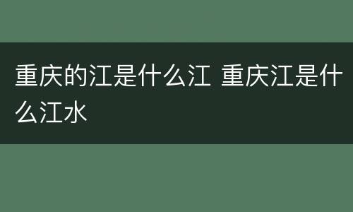 重庆的江是什么江 重庆江是什么江水