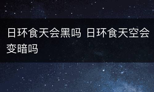 日环食天会黑吗 日环食天空会变暗吗