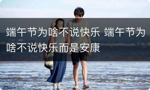 端午节为啥不说快乐 端午节为啥不说快乐而是安康