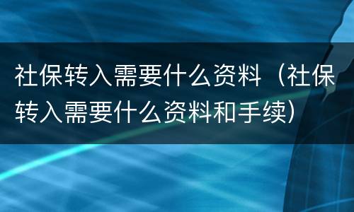 社保转入需要什么资料（社保转入需要什么资料和手续）