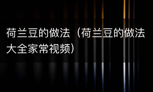 荷兰豆的做法（荷兰豆的做法大全家常视频）