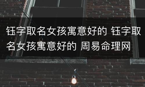 钰字取名女孩寓意好的 钰字取名女孩寓意好的 周易命理网