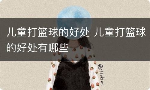 儿童打篮球的好处 儿童打篮球的好处有哪些