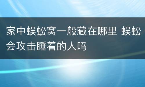 家中蜈蚣窝一般藏在哪里 蜈蚣会攻击睡着的人吗