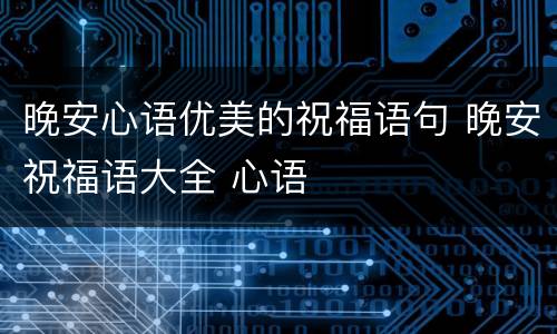 晚安心语优美的祝福语句 晚安祝福语大全 心语