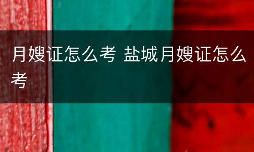 月嫂证怎么考 盐城月嫂证怎么考