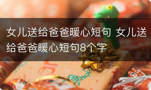 女儿送给爸爸暖心短句 女儿送给爸爸暖心短句8个字