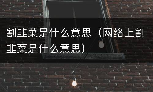 割韭菜是什么意思（网络上割韭菜是什么意思）