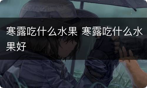 寒露吃什么水果 寒露吃什么水果好