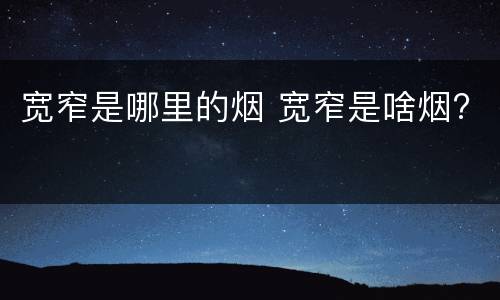 宽窄是哪里的烟 宽窄是啥烟?