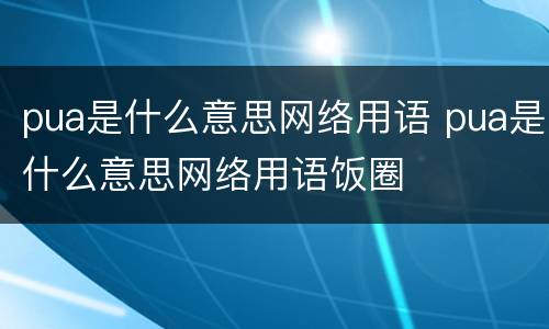 pua是什么意思网络用语 pua是什么意思网络用语饭圈