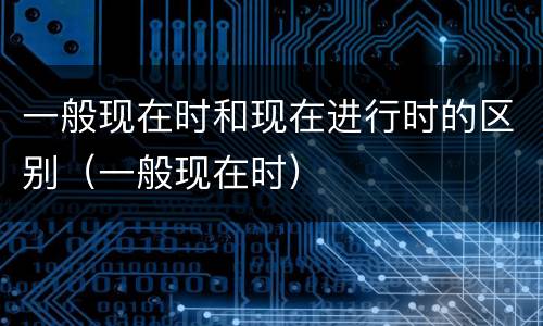 一般现在时和现在进行时的区别（一般现在时）