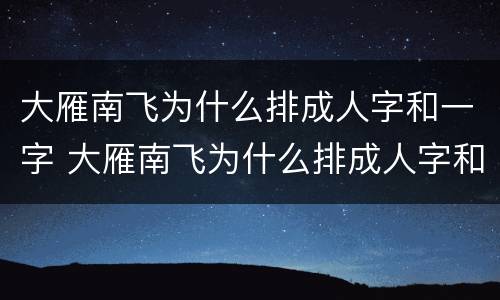 大雁南飞为什么排成人字和一字 大雁南飞为什么排成人字和一字视频