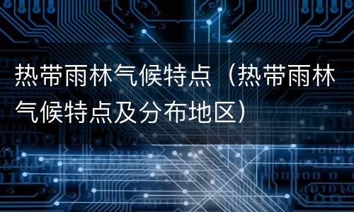 热带雨林气候特点（热带雨林气候特点及分布地区）