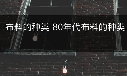 布料的种类 80年代布料的种类
